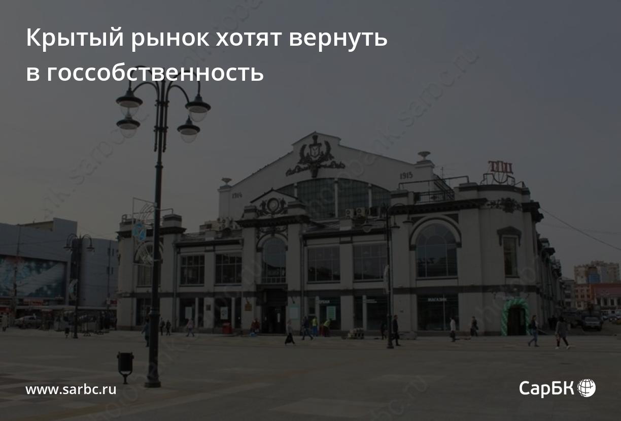 Крытый рынок в Саратове хотят вернуть в госсобственность