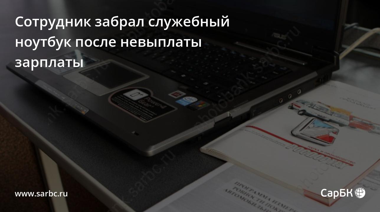 В Саратове сотрудник забрал ноутбук после невыплаты зарплаты