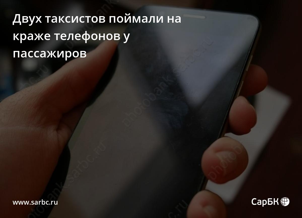 В Саратове двух таксистов поймали на краже телефонов у пассажиров