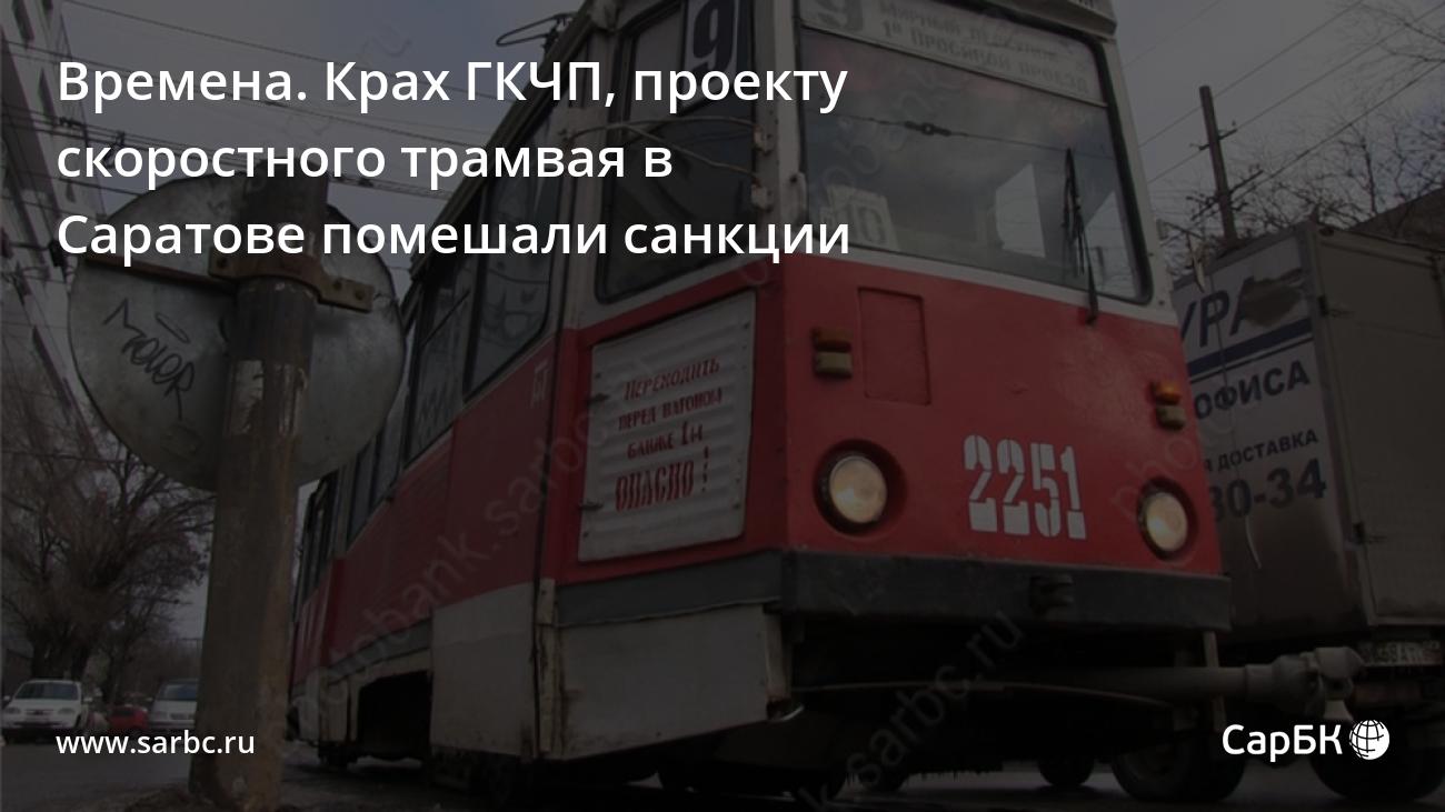 Времена. Крах ГКЧП, проекту скоростного трамвая в Саратове помешали санкции