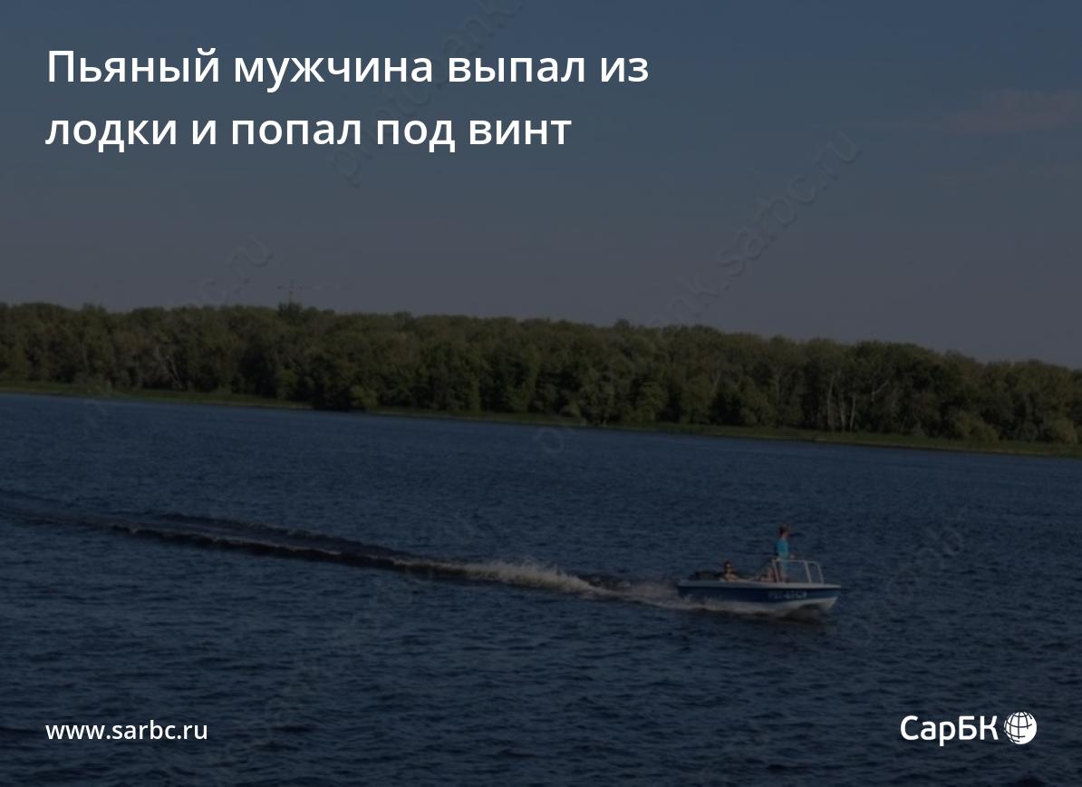 Под Балаковом пьяный мужчина выпал из лодки и попал под винт