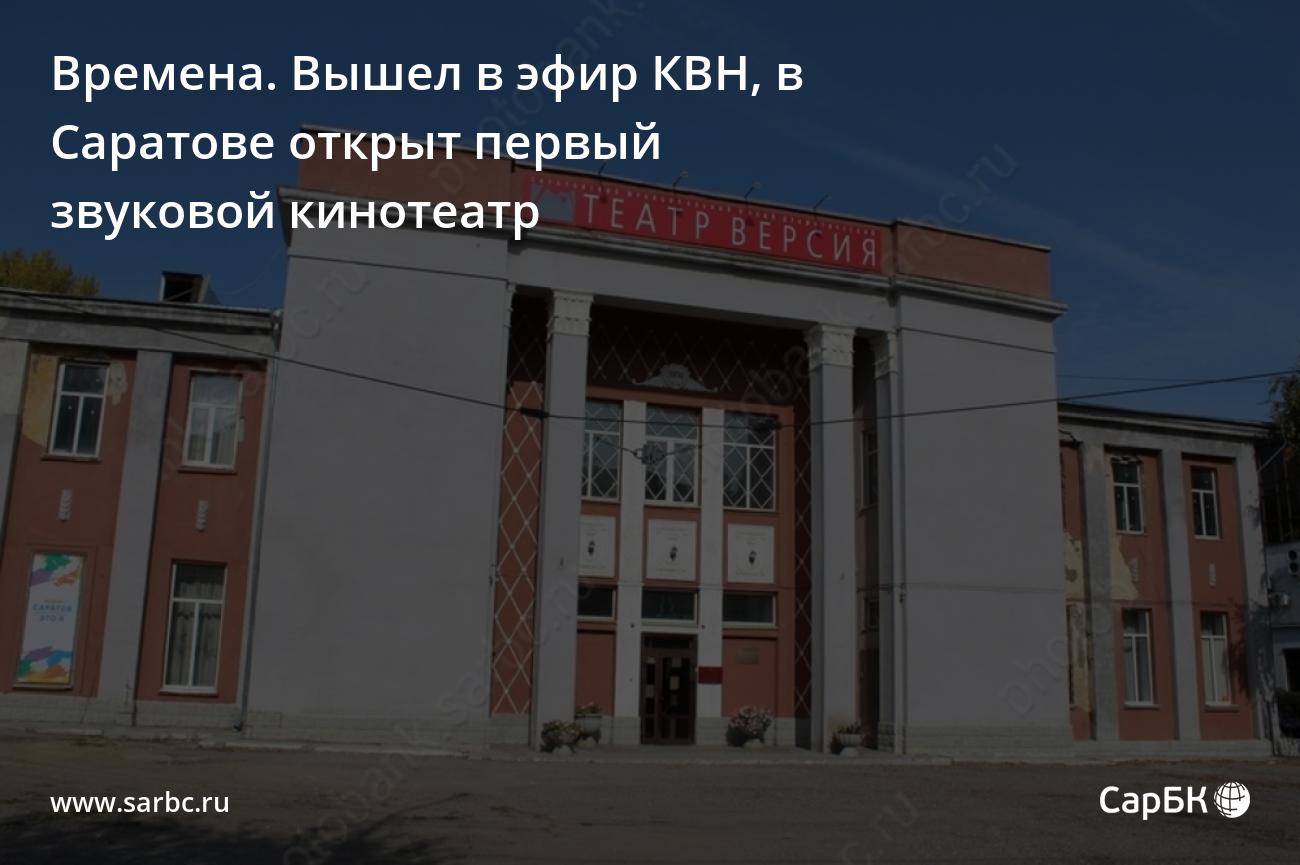 Времена. Вышел в эфир КВН, в Саратове открыт первый звуковой кинотеатр