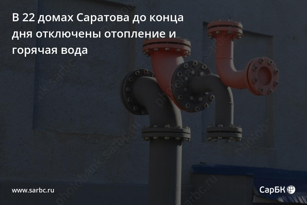 В 22 домах Саратова до конца дня отключено отопление и горячая вода