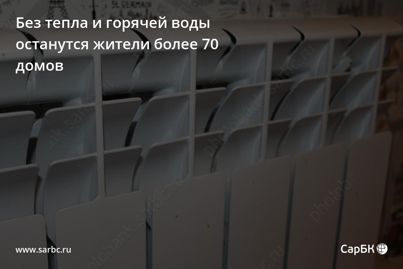 Без тепла и горячей воды останутся жители более 70 домов в Саратове