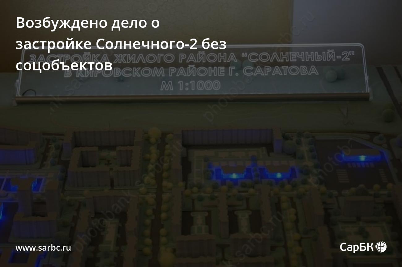 В Саратове возбуждено дело о застройке Солнечного-2 без соцобъектов