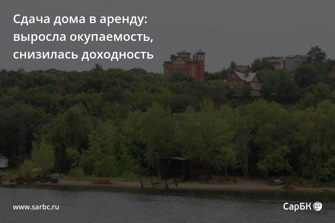 Сдача дома в аренду в Саратовской области: выросла окупаемость, снизилась  доходность